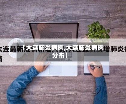 【大连肺炎病例,大连肺炎病例分布】-第2张图片