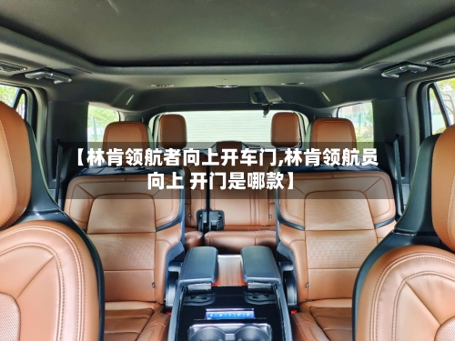 【林肯领航者向上开车门,林肯领航员 向上 开门是哪款】-第1张图片