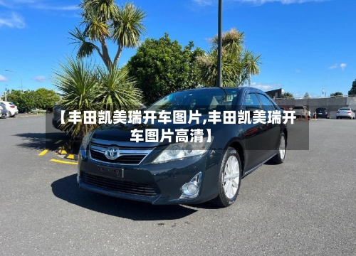 【丰田凯美瑞开车图片,丰田凯美瑞开车图片高清】-第2张图片