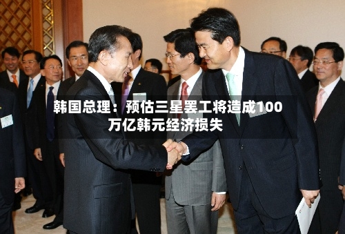 韩国总理：预估三星罢工将造成100万亿韩元经济损失-第1张图片