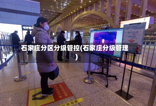 石家庄分区分级管控(石家庄分级管理)-第1张图片