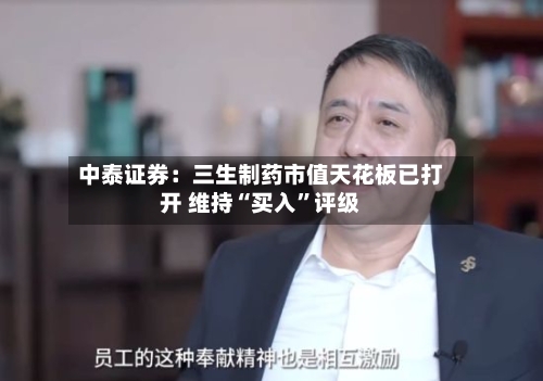 中泰证券：三生制药市值天花板已打开 维持“买入”评级-第2张图片