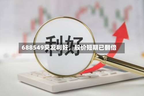 688549突发利好，股价短期已翻倍-第2张图片