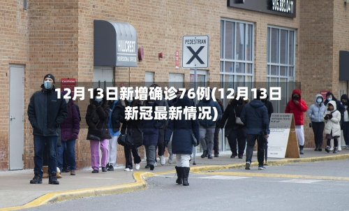 12月13日新增确诊76例(12月13日新冠最新情况)-第2张图片