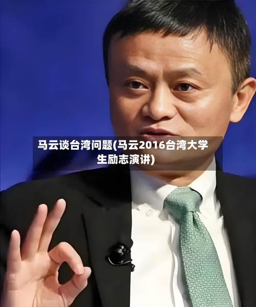 马云谈台湾问题(马云2016台湾大学生励志演讲)-第3张图片