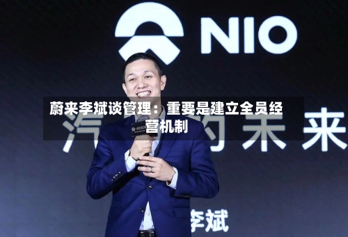 蔚来李斌谈管理：重要是建立全员经营机制-第3张图片