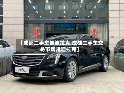 【成都二手车凯迪拉克,成都二手车交易市场凯迪拉克】-第1张图片