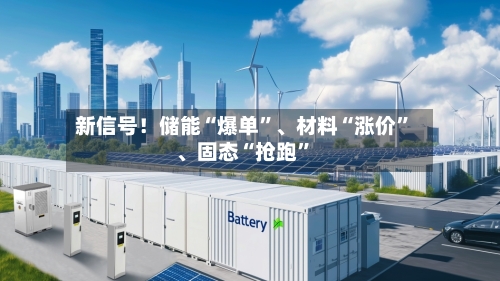 新信号！储能“爆单	”、材料“涨价”	、固态“抢跑”-第1张图片