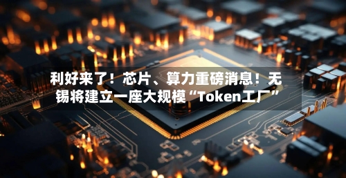 利好来了！芯片、算力重磅消息！无锡将建立一座大规模“Token工厂”-第1张图片
