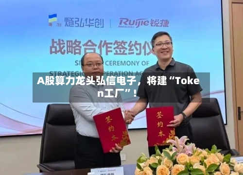A股算力龙头弘信电子，将建“Token工厂”！-第1张图片