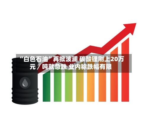 “白色石油”再掀波澜 碳酸锂刚上20万元／吨就急跌 业内称跌幅有限-第3张图片