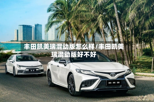 丰田凯美瑞混动版怎么样/丰田凯美瑞混动版好不好-第3张图片
