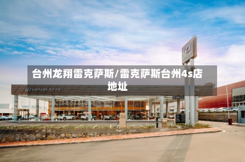 台州龙翔雷克萨斯/雷克萨斯台州4s店地址-第1张图片