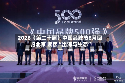 2026（第二十届）中国品牌节8月回归北京 聚焦“出海与生态”-第2张图片