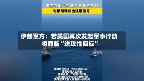 伊朗军方：若美国再次发起军事行动将面临“进攻性回应”-第1张图片