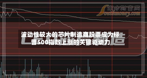 波动性较大的芯片制造商股票成为标普500指数上涨的关键驱动力-第1张图片