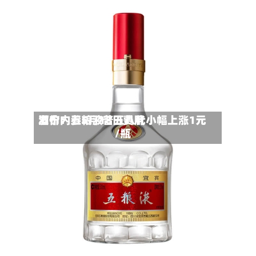 酒价内参5月18日费用发布：五粮液普五八代小幅上涨1元/瓶-第3张图片