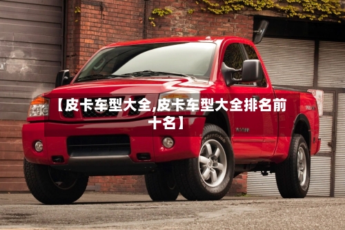 【皮卡车型大全,皮卡车型大全排名前十名】-第1张图片
