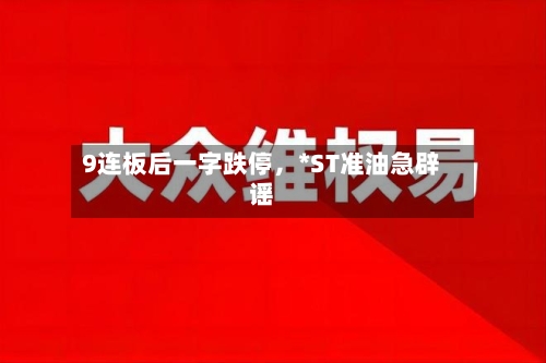 9连板后一字跌停	，*ST准油急辟谣-第1张图片