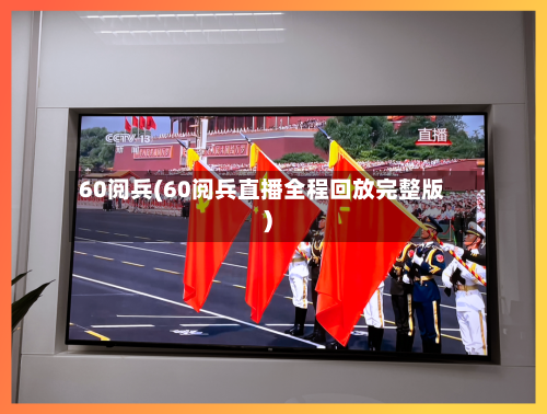 60阅兵(60阅兵直播全程回放完整版)-第1张图片