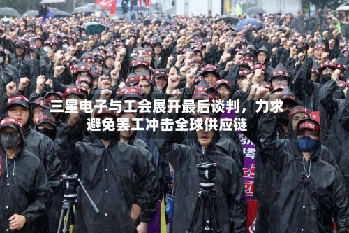 三星电子与工会展开最后谈判，力求避免罢工冲击全球供应链-第3张图片