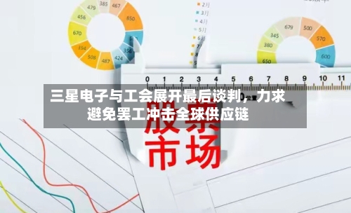 三星电子与工会展开最后谈判，力求避免罢工冲击全球供应链-第1张图片