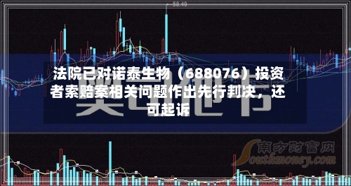 法院已对诺泰生物（688076）投资者索赔案相关问题作出先行判决	，还可起诉-第1张图片