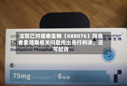 法院已对诺泰生物（688076）投资者索赔案相关问题作出先行判决，还可起诉-第2张图片