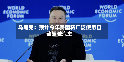 马斯克：预计今年美国将广泛使用自动驾驶汽车-第1张图片