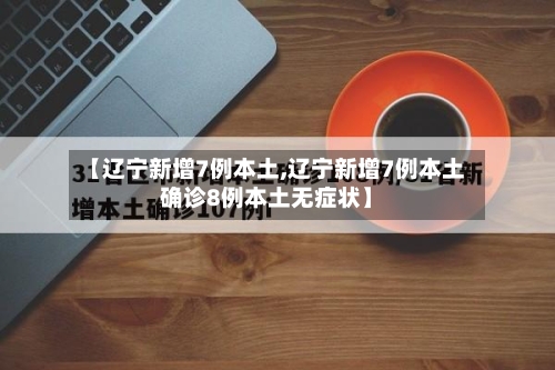【辽宁新增7例本土,辽宁新增7例本土确诊8例本土无症状】-第3张图片