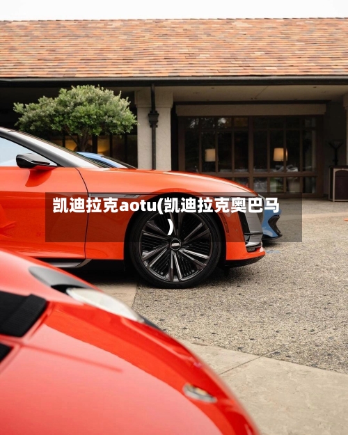 凯迪拉克aotu(凯迪拉克奥巴马)-第1张图片