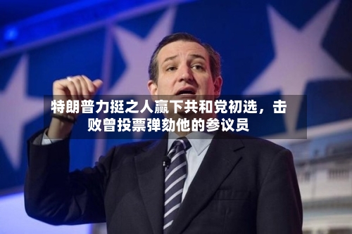 特朗普力挺之人赢下共和党初选，击败曾投票弹劾他的参议员-第2张图片