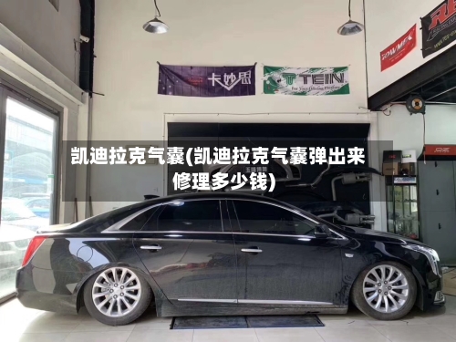 凯迪拉克气囊(凯迪拉克气囊弹出来修理多少钱)-第3张图片