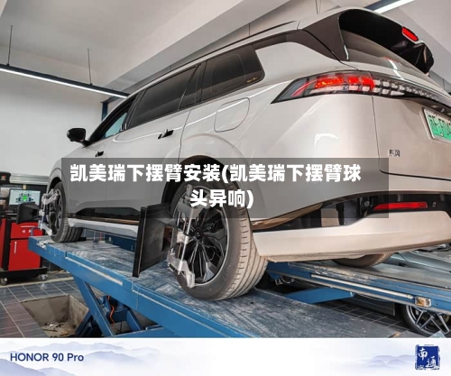 凯美瑞下摆臂安装(凯美瑞下摆臂球头异响)-第1张图片