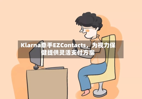 Klarna牵手EZContacts	，为视力保健提供灵活支付方案-第2张图片