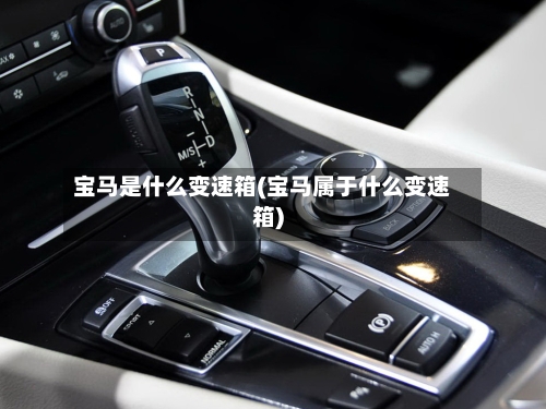 宝马是什么变速箱(宝马属于什么变速箱)-第1张图片