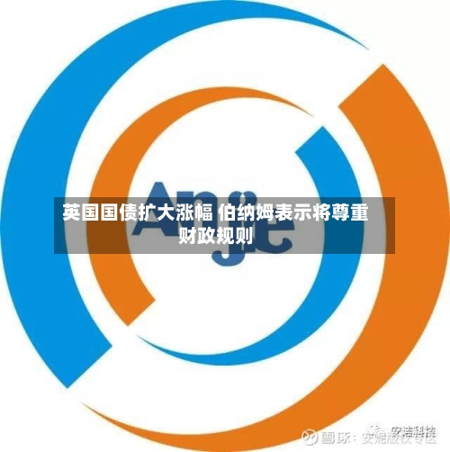 英国国债扩大涨幅 伯纳姆表示将尊重财政规则-第1张图片