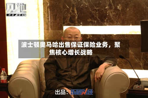 波士顿奥马哈出售保证保险业务，聚焦核心增长战略-第3张图片
