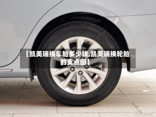 【凯美瑞换车胎多少钱,凯美瑞换轮胎的支点图】-第2张图片