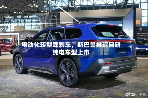电动化转型踩刹车，斯巴鲁推迟自研纯电车型上市-第1张图片