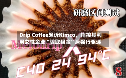 Drip Coffee起诉Kimco	，指控其利用女性企业“骗取租金”后强行驱逐-第2张图片