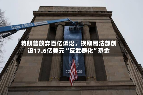 特朗普放弃百亿诉讼，换取司法部创设17.6亿美元“反武器化”基金-第2张图片
