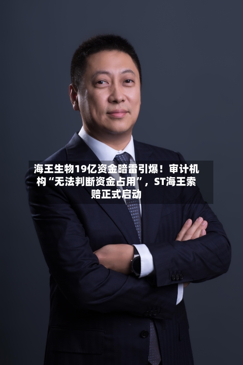 海王生物19亿资金暗雷引爆！审计机构“无法判断资金占用	”，ST海王索赔正式启动-第1张图片