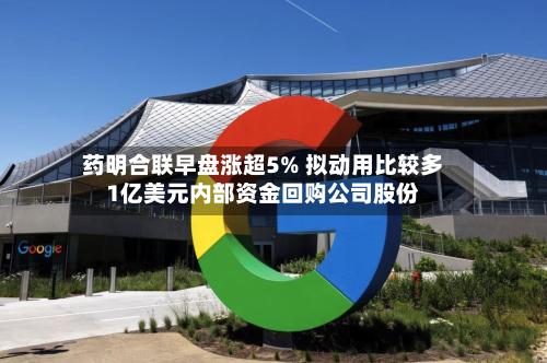 药明合联早盘涨超5% 拟动用比较多
1亿美元内部资金回购公司股份-第1张图片