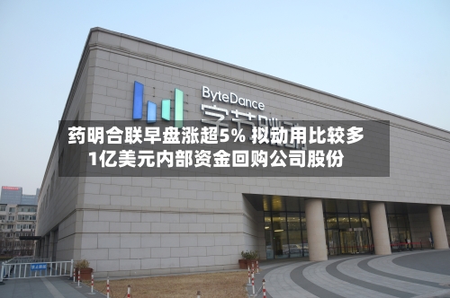 药明合联早盘涨超5% 拟动用比较多
1亿美元内部资金回购公司股份-第2张图片