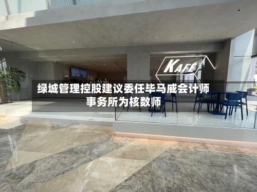 绿城管理控股建议委任毕马威会计师事务所为核数师-第2张图片