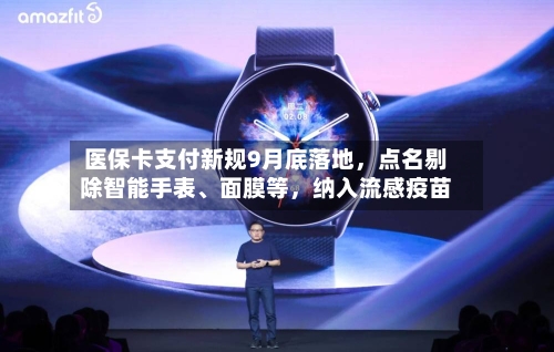 医保卡支付新规9月底落地	，点名剔除智能手表	、面膜等，纳入流感疫苗-第1张图片