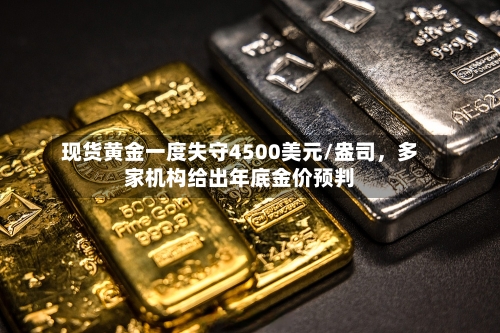 现货黄金一度失守4500美元/盎司，多家机构给出年底金价预判-第1张图片