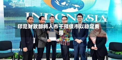 印尼财政部将入市干预债市以稳定费用-第3张图片