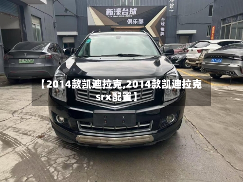 【2014款凯迪拉克,2014款凯迪拉克srx配置】-第3张图片
